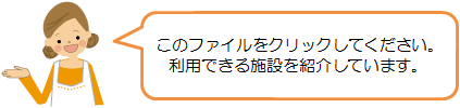 このファイルをクリックしてください。利用できる施設を紹介しています。